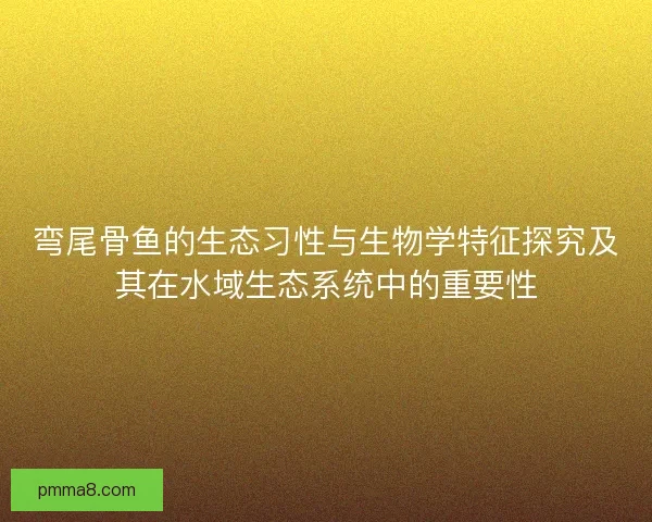弯尾骨鱼的生态习性与生物学特征探究及其在水域生态系统中的重要性