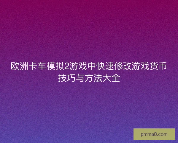 欧洲卡车模拟2游戏中快速修改游戏货币技巧与方法大全