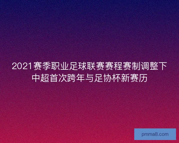 2021赛季职业足球联赛赛程赛制调整下中超首次跨年与足协杯新赛历