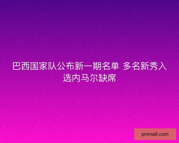 巴西国家队公布新一期名单 多名新秀入选内马尔缺席