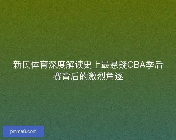 新民体育深度解读史上最悬疑CBA季后赛背后的激烈角逐