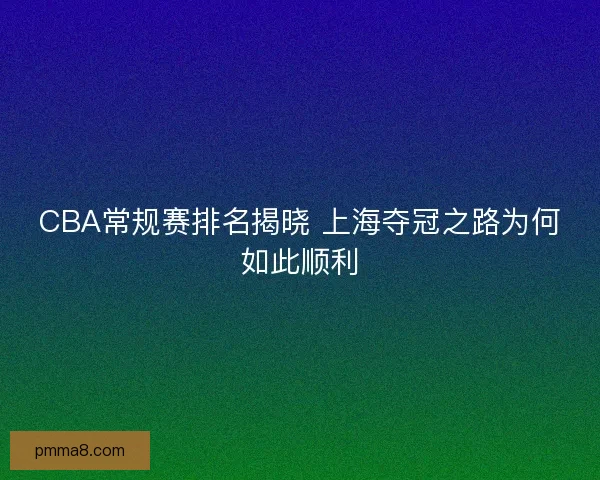 CBA常规赛排名揭晓 上海夺冠之路为何如此顺利