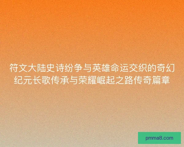 符文大陆史诗纷争与英雄命运交织的奇幻纪元长歌传承与荣耀崛起之路传奇篇章