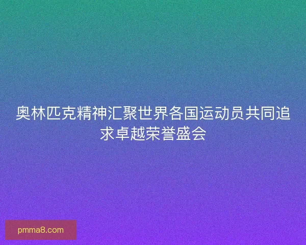 奥林匹克精神汇聚世界各国运动员共同追求卓越荣誉盛会