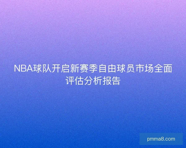 NBA球队开启新赛季自由球员市场全面评估分析报告